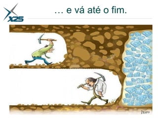 … e vá até o fim.
 