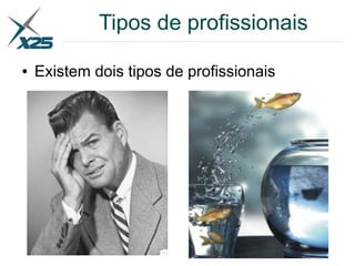 Tipos de profissionais
● Existem dois tipos de profissionais
 