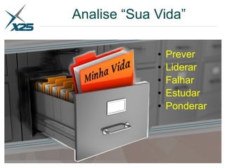 Analise “Sua Vida”
● Prever
● Liderar
● Falhar
● Estudar
● Ponderar
 