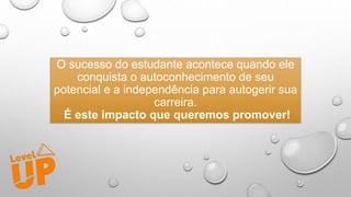 O sucesso do estudante acontece quando ele
conquista o autoconhecimento de seu
potencial e a independência para autogerir sua
carreira.
É este impacto que queremos promover!
 