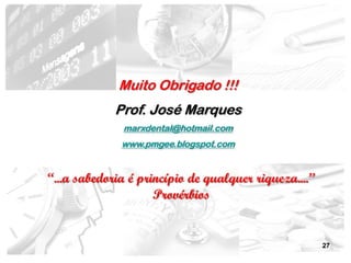 Muito Obrigado !!!
             Prof. José Marques
              marxdental@hotmail.com
              www.pmgee.blogspot.com


“...a sabedoria é princípio de qualquer riqueza....”
                     Provérbios


                                                       27
 