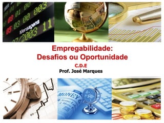 Empregabilidade:
Desafios ou Oportunidade
            C.D.E
     Prof. José Marques




                           1
 