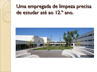 Uma empregada de limpeza precisaUma empregada de limpeza precisa
de estudar até ao 12.º ano.de estudar até ao 12.º ano.
 