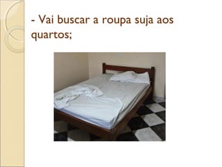 - Vai buscar a roupa suja aos
quartos;
 