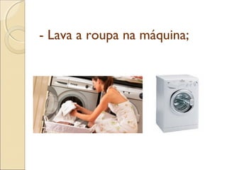 - Lava a roupa na máquina;
 