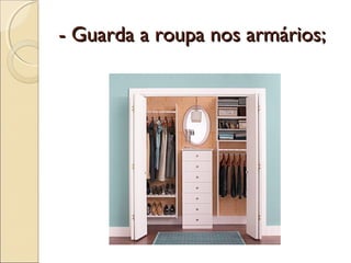 - Guarda a roupa nos armários;- Guarda a roupa nos armários;
 