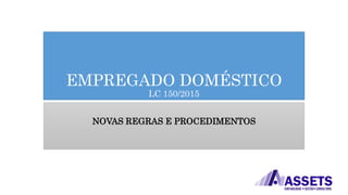 EMPREGADO DOMÉSTICO
LC 150/2015
NOVAS REGRAS E PROCEDIMENTOS
 