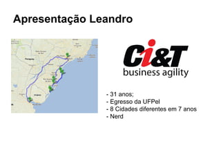 Apresentação Leandro
- 31 anos;
- Egresso da UFPel
- 8 Cidades diferentes em 7 anos
- Nerd
 