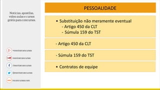 PESSOALIDADE
• Contratos de equipe
• Substituição não meramente eventual
- Artigo 450 da CLT
- Súmula 159 do TST
- Artigo 450 da CLT
- Súmula 159 do TST
 