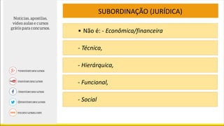 SUBORDINAÇÃO (JURÍDICA)
• Não é: - Econômica/financeira
- Técnica,
- Hierárquica,
- Funcional,
- Social
 