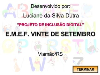 Desenvolvido por: Luciane da Silva Dutra “ PROJETO DE INCLUSÃO DIGITAL” E.M.E.F. VINTE DE SETEMBRO Viamão/RS TERMINAR 