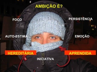 AMBIÇÃO É? INICIATIVA FOCO AUTO-ESTIMA PERSISTÊNCIA EMOÇÃO HEREDITÁRIA APRENDIDA 