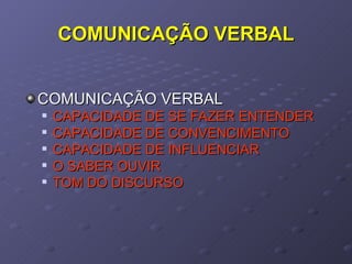 COMUNICAÇÃO VERBAL COMUNICAÇÃO VERBAL CAPACIDADE DE SE FAZER ENTENDER CAPACIDADE DE CONVENCIMENTO CAPACIDADE DE INFLUENCIAR O SABER OUVIR TOM DO DISCURSO 