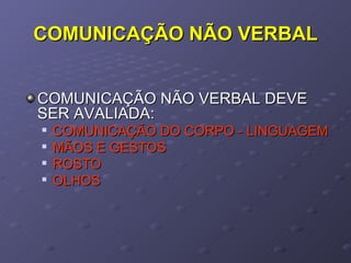 COMUNICAÇÃO NÃO VERBAL COMUNICAÇÃO NÃO VERBAL DEVE SER AVALIADA: COMUNICAÇÃO DO CORPO - LINGUAGEM MÃOS E GESTOS ROSTO OLHOS 