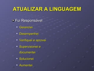 ATUALIZAR A LINGUAGEM Fui Responsável Gerenciei Desempenhei Verifiquei e aprovei Supervisionei e documentei Solucionei Aumentei 