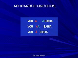 VOU A A  BAHIA VOU A A BAHIA VOU À BAHIA APLICANDO CONCEITOS Prof. Jorge Henrique 