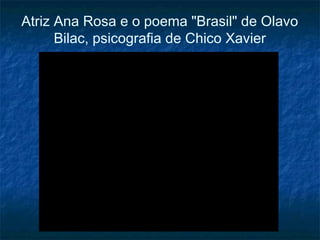 Atriz Ana Rosa e o poema "Brasil" de Olavo
Bilac, psicografia de Chico Xavier

 