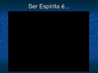 Ser Espírita é...

 