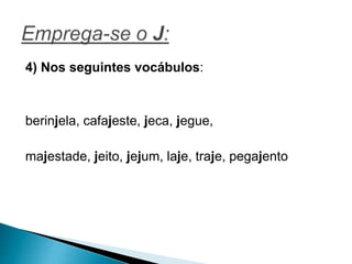 4) Nos seguintes vocábulos:
berinjela, cafajeste, jeca, jegue,
majestade, jeito, jejum, laje, traje, pegajento
 