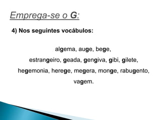 4) Nos seguintes vocábulos:
algema, auge, bege,
estrangeiro, geada, gengiva, gibi, gilete,
hegemonia, herege, megera, monge, rabugento,
vagem.
 