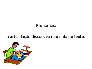 Pronomes:
a articulação discursiva marcada no texto.
 