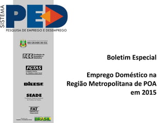 Boletim Especial
Emprego Doméstico na
Região Metropolitana de POA
em 2015
 