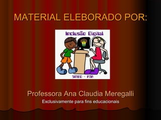 MATERIAL ELEBORADO POR:




  Professora Ana Claudia Meregalli
      Exclusivamente para fins educacionais
 
