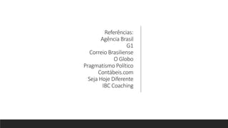 Referências:
Agência Brasil
G1
Correio Brasiliense
O Globo
Pragmatismo Político
Contábeis.com
Seja Hoje Diferente
IBC Coaching
 