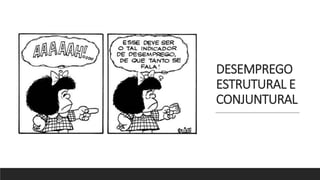 DESEMPREGO
ESTRUTURAL E
CONJUNTURAL
 