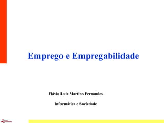 1
Emprego e Empregabilidade
Flávio Luiz Martins Fernandes
Informática e Sociedade
 