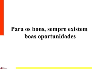 14
Para os bons, sempre existem
boas oportunidades
 