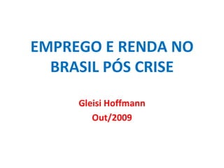 EMPREGO E RENDA NO BRASIL PÓS CRISE Gleisi Hoffmann Out/2009 