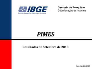 Diretoria de Pesquisas
Coordenação de Indústria

PIMES
Resultados de Setembro de 2013

Data: 12/11/2013

 