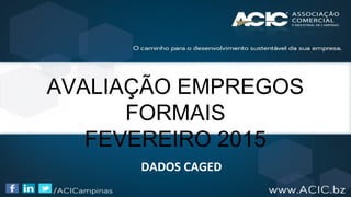 AVALIAÇÃO EMPREGOS
FORMAIS
FEVEREIRO 2015
DADOS CAGED
 