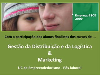 Com a participação dos alunos finalistas dos cursos de ... Gestão da Distribuição e da Logística & Marketing UC de Empreendedorismo - Pós-laboral 