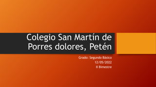 Colegio San Martín de
Porres dolores, Petén
Grado: Segundo Básico
12/05/2022
II Bimestre
 