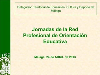 Delegación Territorial de Educación, Cultura y Deporte de
Málaga
JuntadeAndalu
Educación
DelegaciónTerritor
DeportedeMálaga
Jornadas de la Red
Profesional de Orientación
Educativa
Málaga, 24 de ABRIL de 2013
 
