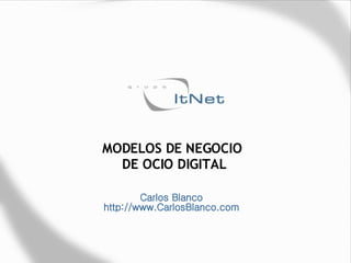 MODELOS DE NEGOCIO  DE OCIO DIGITAL Carlos Blanco http://www.CarlosBlanco.com 