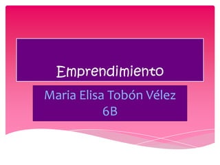 Emprendimiento
Maria Elisa Tobón Vélez
           6B
 