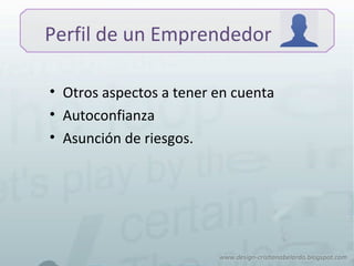 Perfil de un Emprendedor
• Otros aspectos a tener en cuenta
• Autoconfianza
• Asunción de riesgos.
 