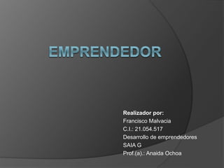 Realizador por: 
Francisco Malvacia 
C.I.: 21.054.517 
Desarrollo de emprendedores 
SAIA G 
Prof.(a).: Anaida Ochoa 
 
