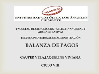 FACULTAD DE CIENCIAS CONTABLES, FINANCIERAS Y
ADMINISTRATIVAS
ESCUELA PROFESIONAL DE ADMINISTRACIÓN
CAUPER VELA,JAQUELINE VIVIANA
CICLO VIII
BALANZA DE PAGOS
 