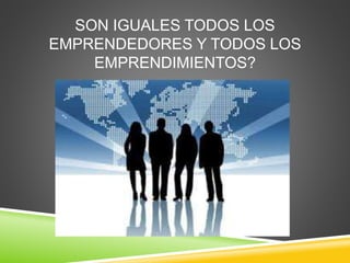SON IGUALES TODOS LOS
EMPRENDEDORES Y TODOS LOS
EMPRENDIMIENTOS?
 