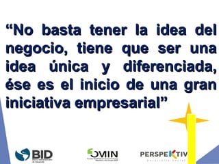 ““No basta tener la idea delNo basta tener la idea del
negocio, tiene que ser unanegocio, tiene que ser una
idea única y diferenciada,idea única y diferenciada,
ése es el inicio de una granése es el inicio de una gran
iniciativa empresarial”iniciativa empresarial”
 