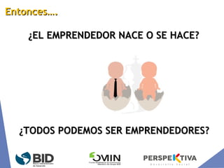 ¿EL EMPRENDEDOR NACE O SE HACE?¿EL EMPRENDEDOR NACE O SE HACE?
¿TODOS PODEMOS SER EMPRENDEDORES?¿TODOS PODEMOS SER EMPRENDEDORES?
Entonces….Entonces….
 