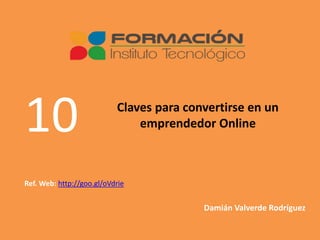 Claves para convertirse en un
emprendedor Online10
Damián Valverde Rodríguez
Ref. Web: http://goo.gl/oVdrie
 