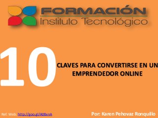 CLAVES PARA CONVERTIRSE EN UN
EMPRENDEDOR ONLINE
Por: Karen Pehovaz RonquilloRef. Web: http://goo.gl/A08xnA
 