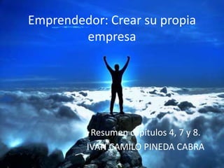 Emprendedor: Crear su propia
empresa
Resumen capítulos 4, 7 y 8.
IVAN CAMILO PINEDA CABRA
 