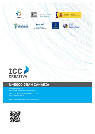 ICC
CREATIVA
UNESCO GRAN CANARIA
Plaza de Cairasco, 1
35002 - Las Palmas de Gran Canaria
Tfno. (+34) 928 369 954 / 928 372 149
Fax (+34) 928 380 057
web: http://www.unescograncanaria.com

 