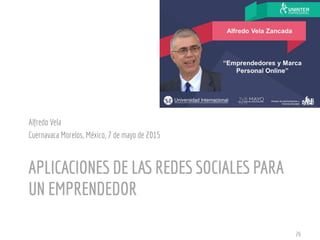 APLICACIONES DE LAS REDES SOCIALES PARA
UN EMPRENDEDOR
Alfredo Vela
Cuernavaca Morelos, México, 7 de mayo de 2015
26
 